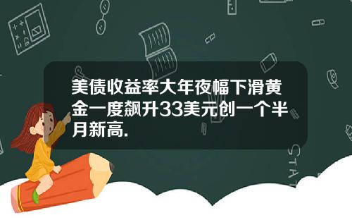 美债收益率大年夜幅下滑黄金一度飙升33美元创一个半月新高.