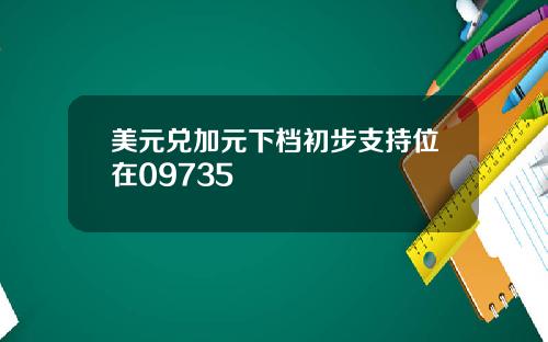 美元兑加元下档初步支持位在09735