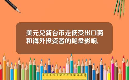 美元兑新台币走低受出口商和海外投资者的抛盘影响.