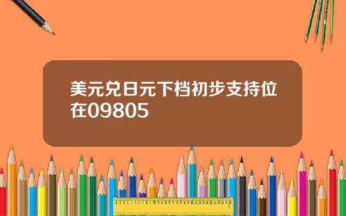 美元兑日元下档初步支持位在09805