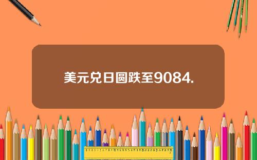 美元兑日圆跌至9084.