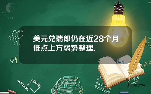 美元兑瑞郎仍在近28个月低点上方弱势整理.