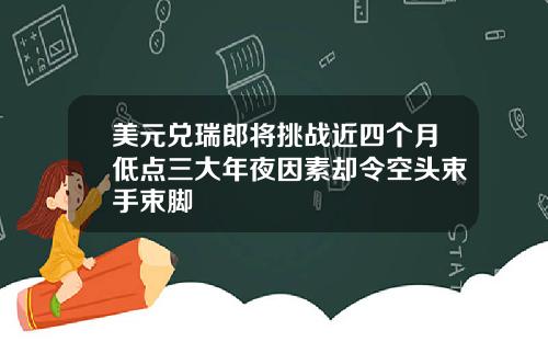 美元兑瑞郎将挑战近四个月低点三大年夜因素却令空头束手束脚