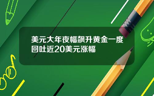 美元大年夜幅飙升黄金一度回吐近20美元涨幅