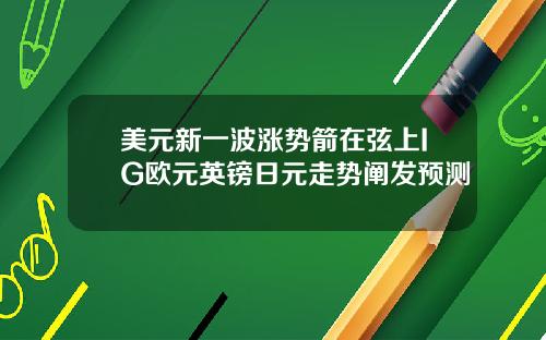 美元新一波涨势箭在弦上IG欧元英镑日元走势阐发预测