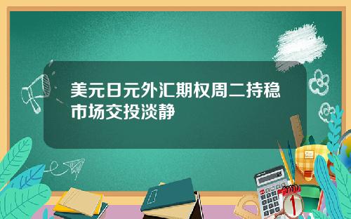 美元日元外汇期权周二持稳市场交投淡静