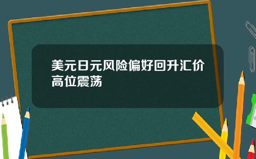 美元日元风险偏好回升汇价高位震荡