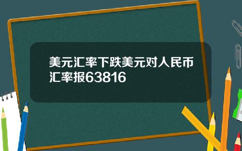 美元汇率下跌美元对人民币汇率报63816