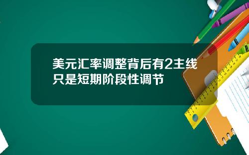 美元汇率调整背后有2主线只是短期阶段性调节