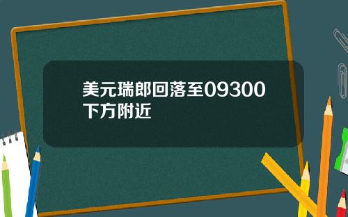 美元瑞郎回落至09300下方附近