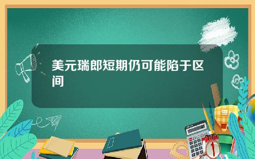 美元瑞郎短期仍可能陷于区间