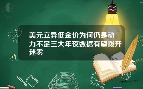 美元立异低金价为何仍是动力不足三大年夜数据有望拨开迷雾