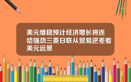 美元维稳预计经济增长将连结强劲三菱日联从贸易逆差看美元远景