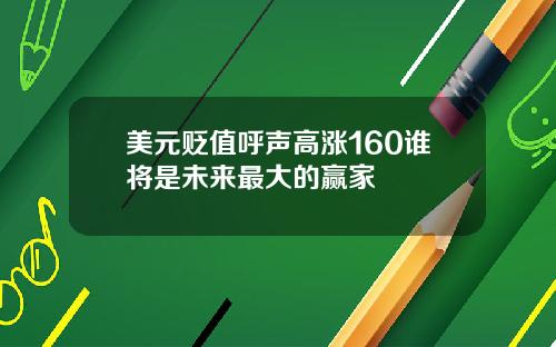 美元贬值呼声高涨160谁将是未来最大的赢家