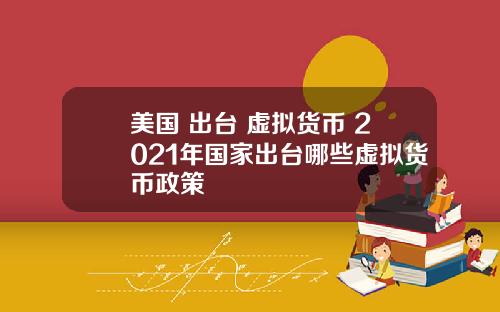 美国+出台+虚拟货币 2021年国家出台哪些虚拟货币政策