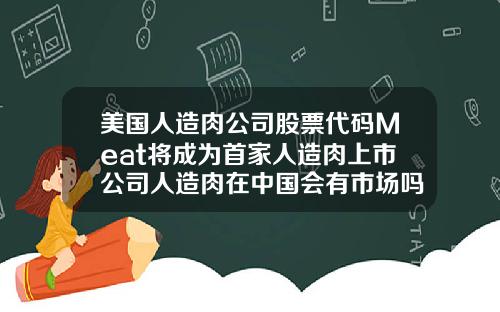 美国人造肉公司股票代码Meat将成为首家人造肉上市公司人造肉在中国会有市场吗你敢吃吗