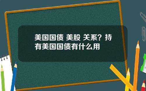 美国国债 美股 关系？持有美国国债有什么用