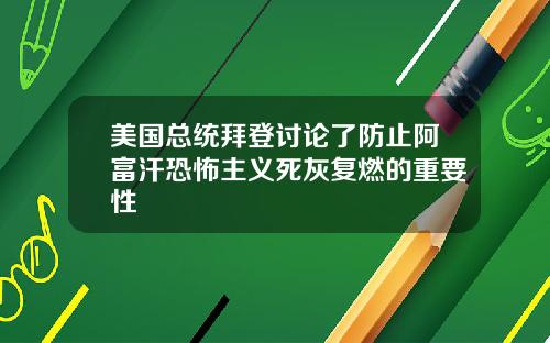 美国总统拜登讨论了防止阿富汗恐怖主义死灰复燃的重要性