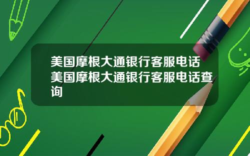 美国摩根大通银行客服电话美国摩根大通银行客服电话查询