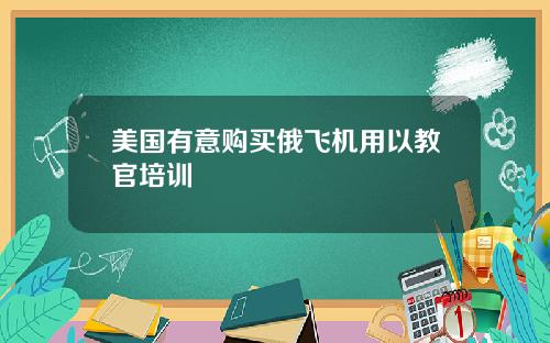 美国有意购买俄飞机用以教官培训