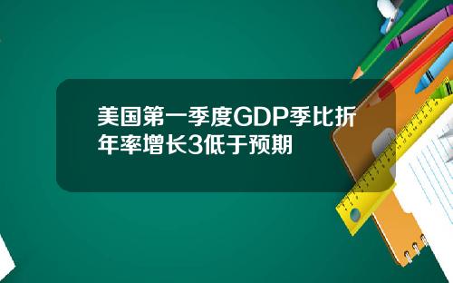 美国第一季度GDP季比折年率增长3低于预期