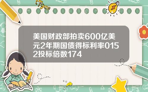 美国财政部拍卖600亿美元2年期国债得标利率0152投标倍数174