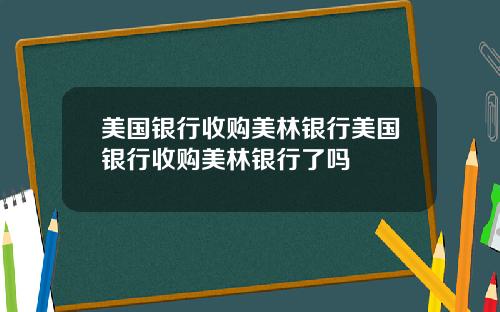 美国银行收购美林银行美国银行收购美林银行了吗