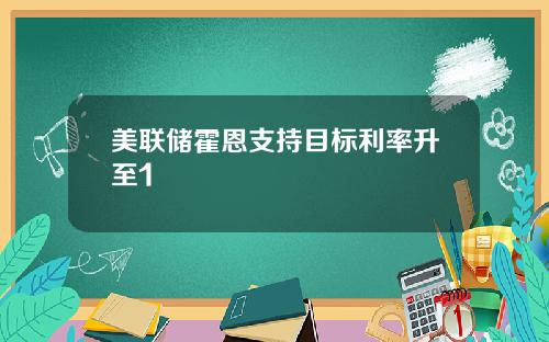 美联储霍恩支持目标利率升至1