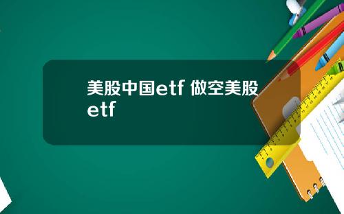 美股中国etf 做空美股etf