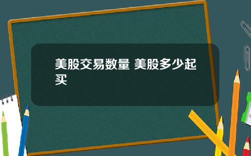 美股交易数量 美股多少起买