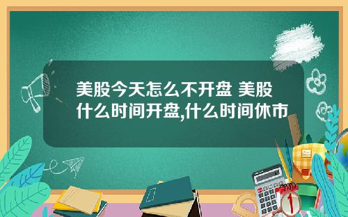 美股今天怎么不开盘 美股什么时间开盘,什么时间休市