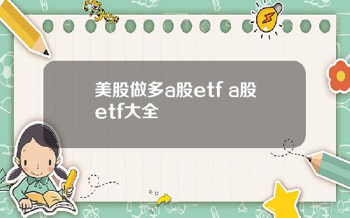 美股做多a股etf a股etf大全