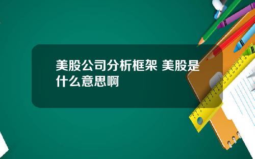 美股公司分析框架 美股是什么意思啊