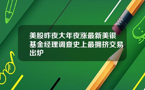 美股昨夜大年夜涨最新美银基金经理调查史上最拥挤交易出炉