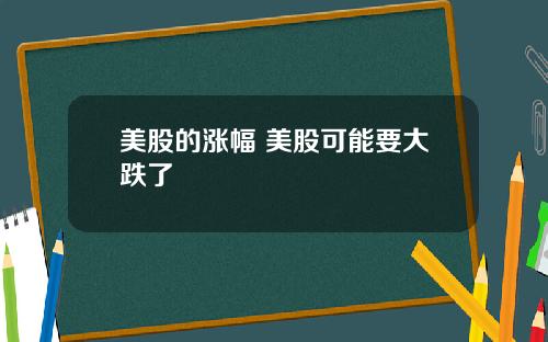 美股的涨幅 美股可能要大跌了