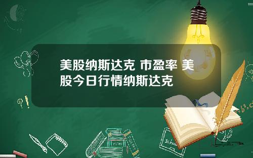 美股纳斯达克 市盈率 美股今日行情纳斯达克