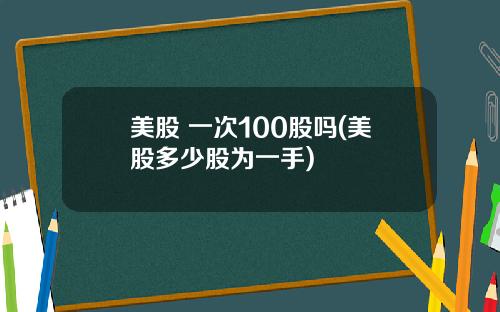 美股 一次100股吗(美股多少股为一手)