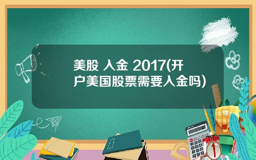 美股 入金 2017(开户美国股票需要入金吗)