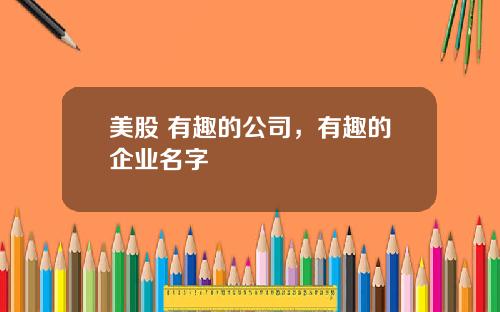 美股 有趣的公司，有趣的企业名字