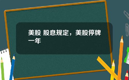 美股 股息规定，美股停牌一年