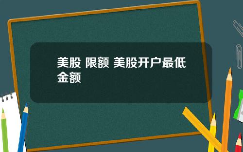 美股 限额 美股开户最低金额