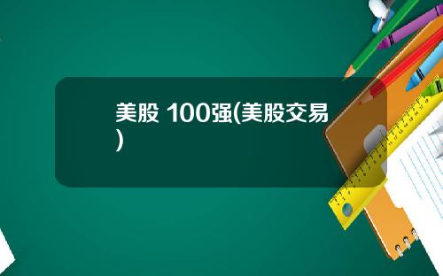 美股 100强(美股交易)