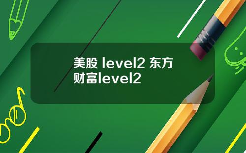 美股 level2 东方财富level2