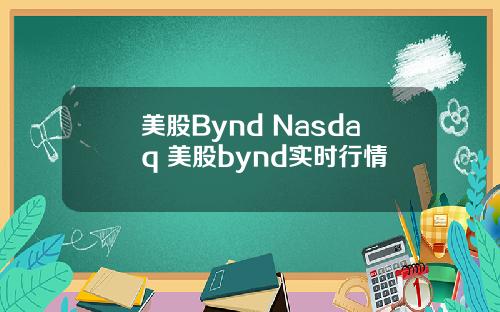 美股Bynd Nasdaq 美股bynd实时行情