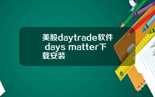 美股daytrade软件 days matter下载安装