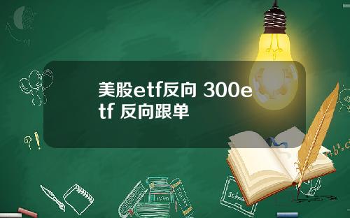 美股etf反向 300etf 反向跟单