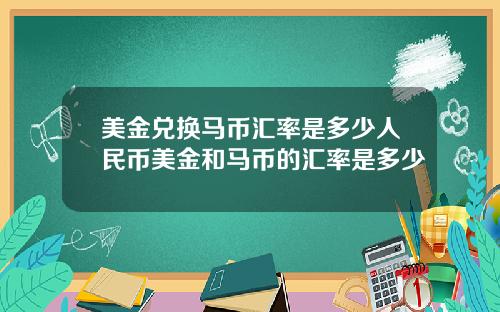 美金兑换马币汇率是多少人民币美金和马币的汇率是多少