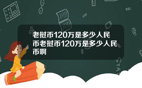 老挝币120万是多少人民币老挝币120万是多少人民币啊