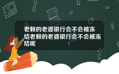 老赖的老婆银行会不会被冻结老赖的老婆银行会不会被冻结呢