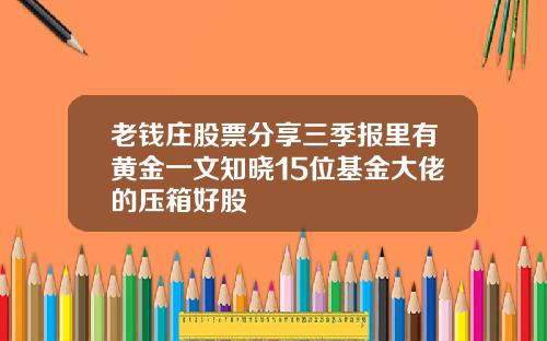 老钱庄股票分享三季报里有黄金一文知晓15位基金大佬的压箱好股